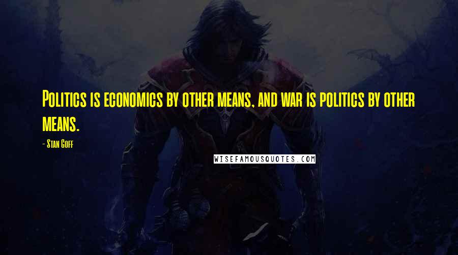 Stan Goff Quotes: Politics is economics by other means, and war is politics by other means.