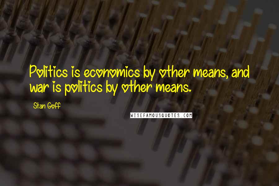 Stan Goff Quotes: Politics is economics by other means, and war is politics by other means.