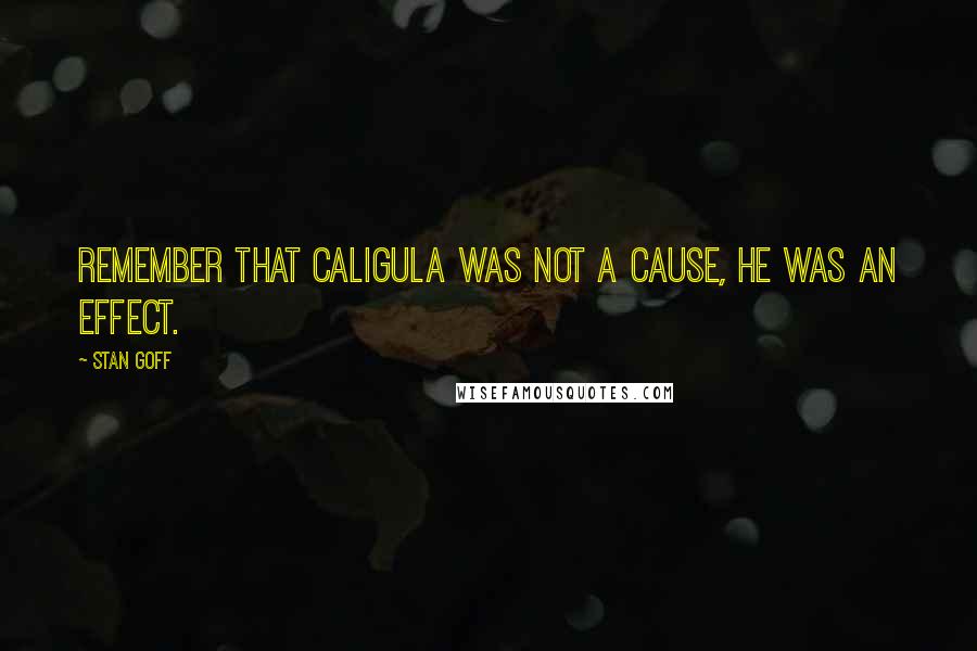 Stan Goff Quotes: Remember that Caligula was not a cause, he was an effect.