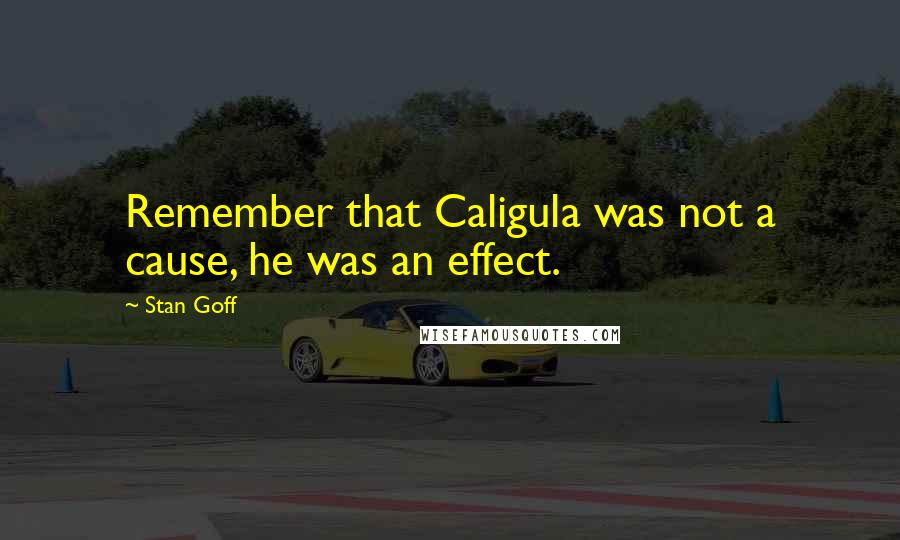 Stan Goff Quotes: Remember that Caligula was not a cause, he was an effect.