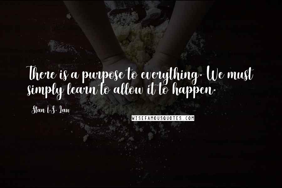 Stan I.S. Law Quotes: There is a purpose to everything. We must simply learn to allow it to happen.