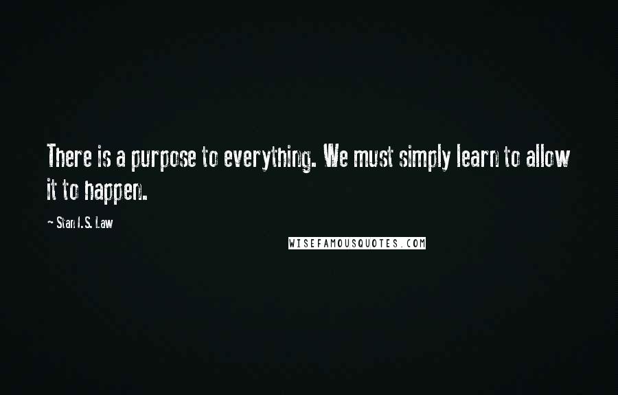 Stan I.S. Law Quotes: There is a purpose to everything. We must simply learn to allow it to happen.