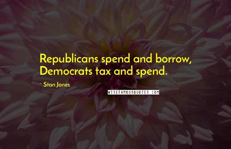 Stan Jones Quotes: Republicans spend and borrow, Democrats tax and spend.