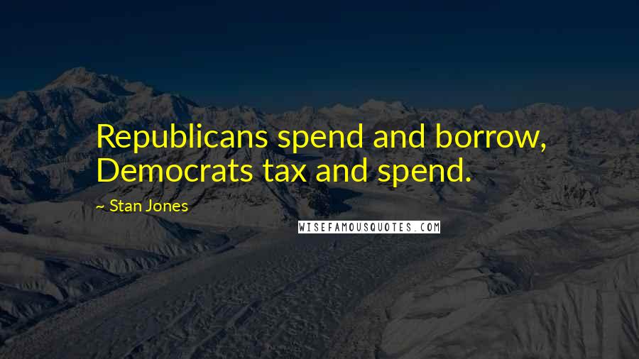 Stan Jones Quotes: Republicans spend and borrow, Democrats tax and spend.