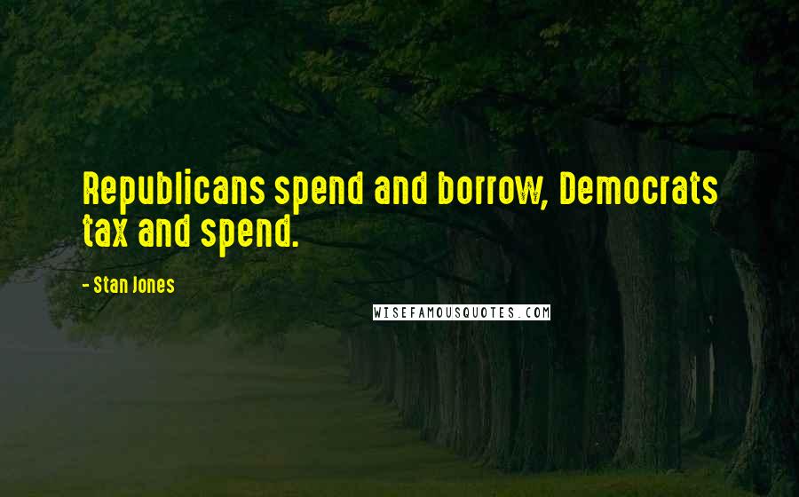 Stan Jones Quotes: Republicans spend and borrow, Democrats tax and spend.