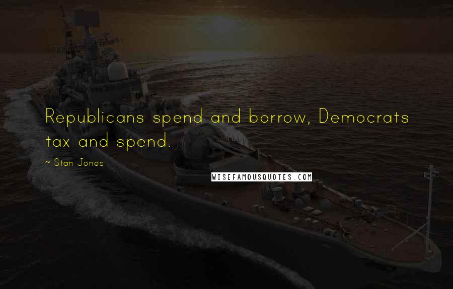 Stan Jones Quotes: Republicans spend and borrow, Democrats tax and spend.