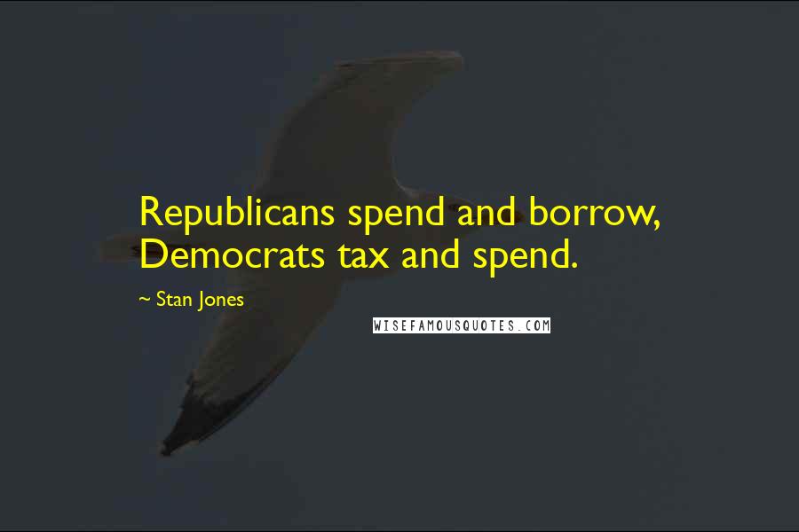 Stan Jones Quotes: Republicans spend and borrow, Democrats tax and spend.