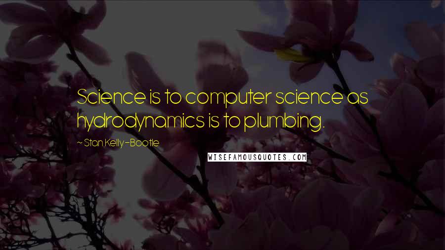 Stan Kelly-Bootle Quotes: Science is to computer science as hydrodynamics is to plumbing.