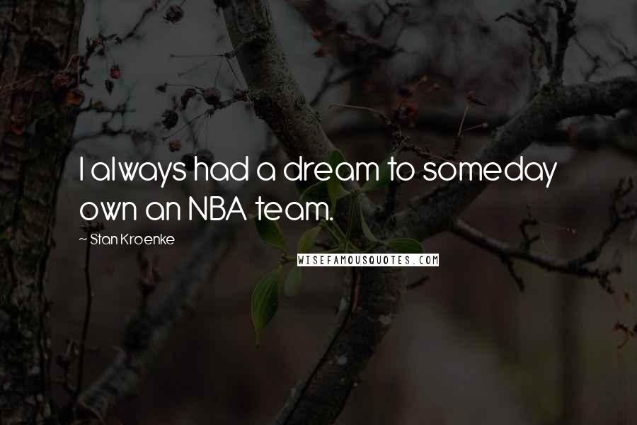 Stan Kroenke Quotes: I always had a dream to someday own an NBA team.