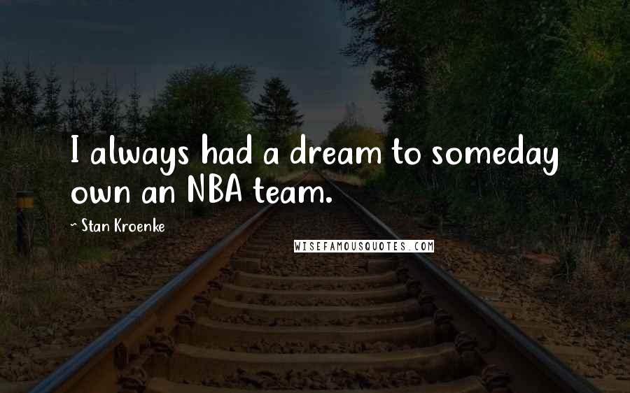 Stan Kroenke Quotes: I always had a dream to someday own an NBA team.