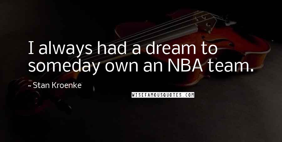 Stan Kroenke Quotes: I always had a dream to someday own an NBA team.