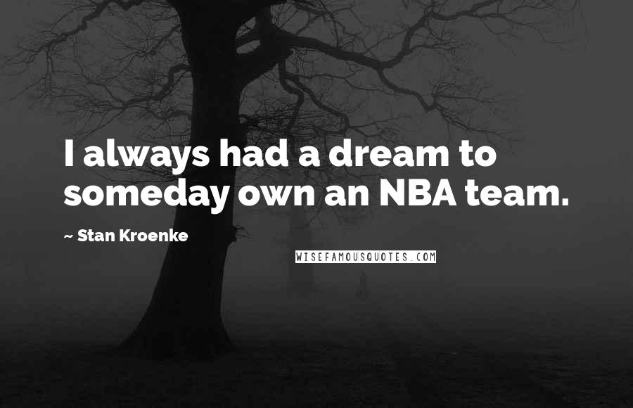 Stan Kroenke Quotes: I always had a dream to someday own an NBA team.