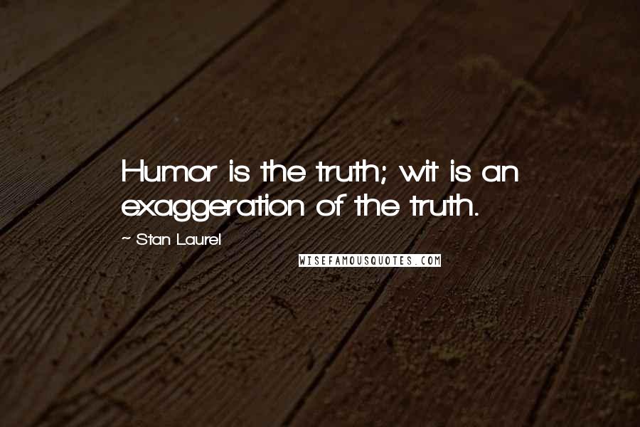 Stan Laurel Quotes: Humor is the truth; wit is an exaggeration of the truth.