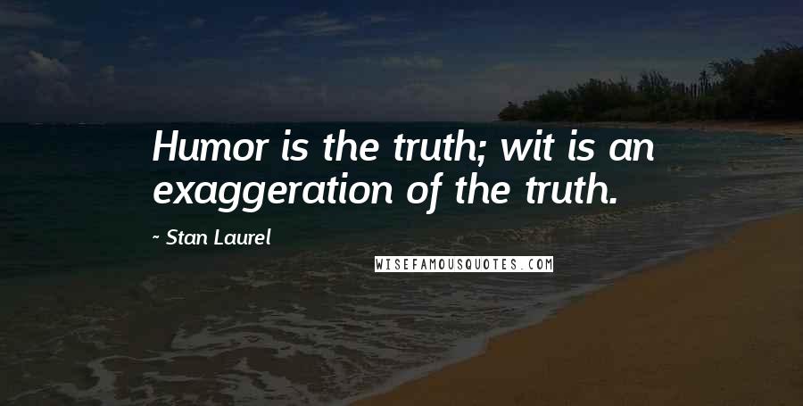 Stan Laurel Quotes: Humor is the truth; wit is an exaggeration of the truth.