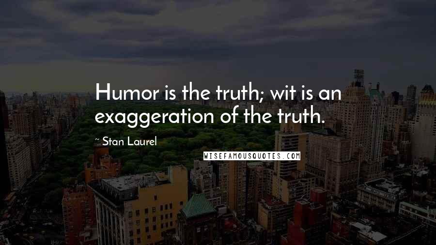 Stan Laurel Quotes: Humor is the truth; wit is an exaggeration of the truth.