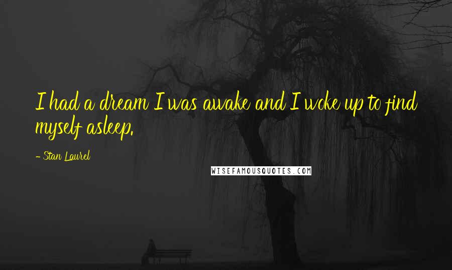 Stan Laurel Quotes: I had a dream I was awake and I woke up to find myself asleep.