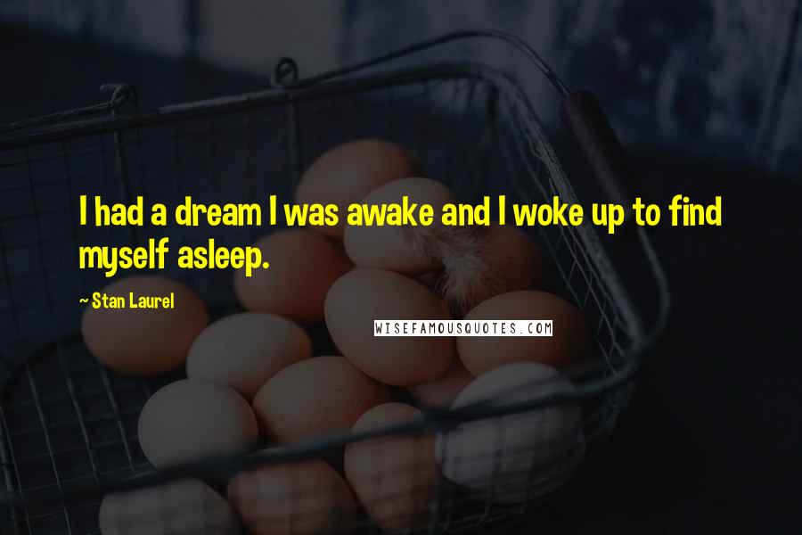 Stan Laurel Quotes: I had a dream I was awake and I woke up to find myself asleep.