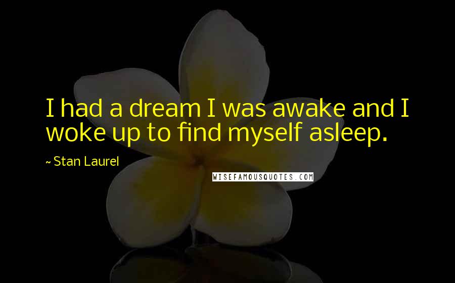 Stan Laurel Quotes: I had a dream I was awake and I woke up to find myself asleep.