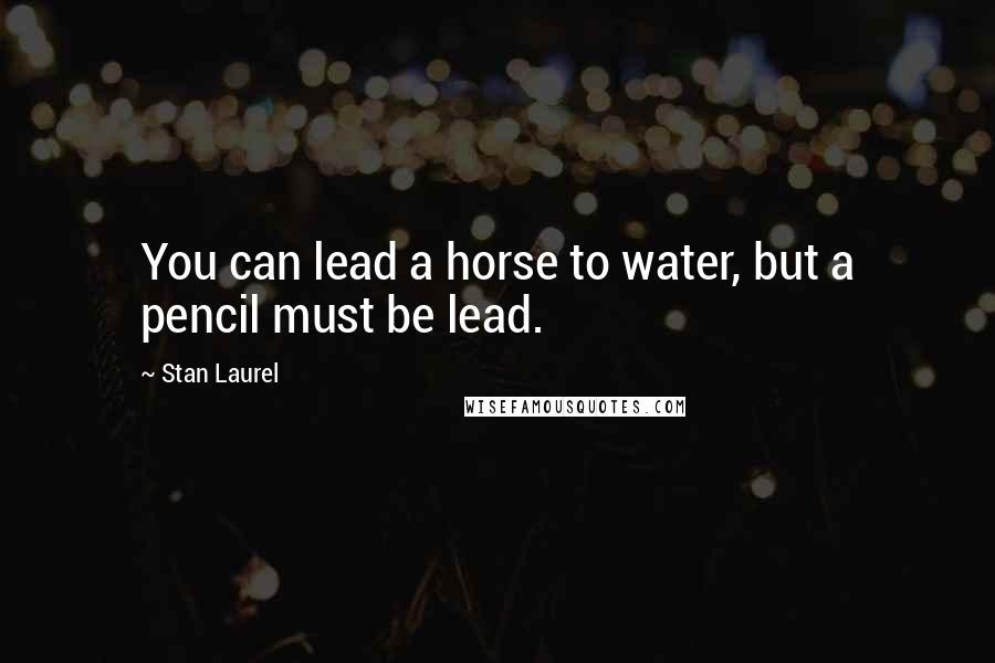 Stan Laurel Quotes: You can lead a horse to water, but a pencil must be lead.