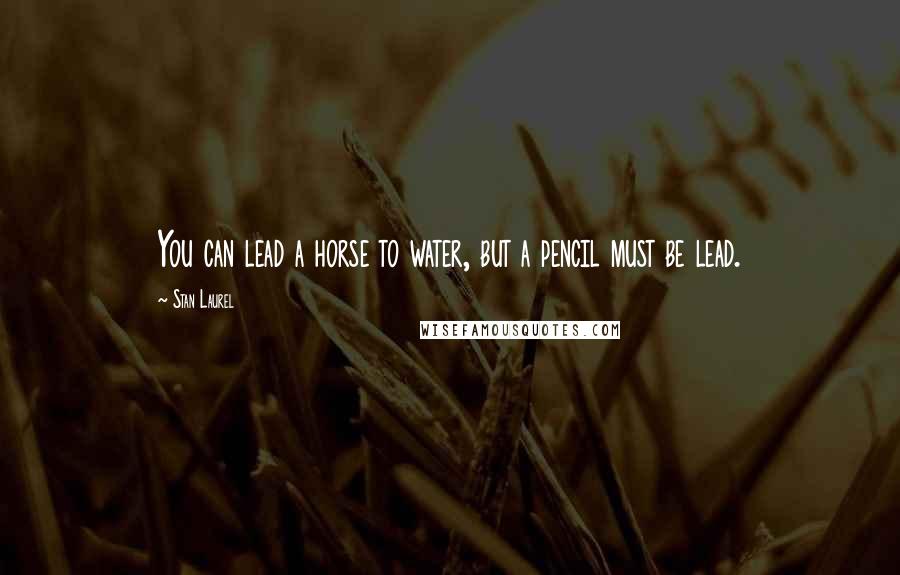 Stan Laurel Quotes: You can lead a horse to water, but a pencil must be lead.