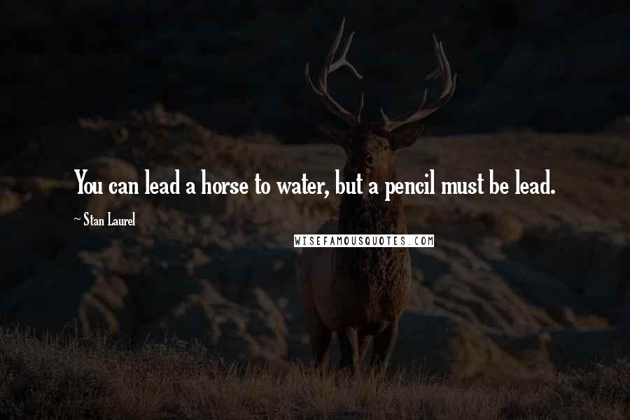 Stan Laurel Quotes: You can lead a horse to water, but a pencil must be lead.