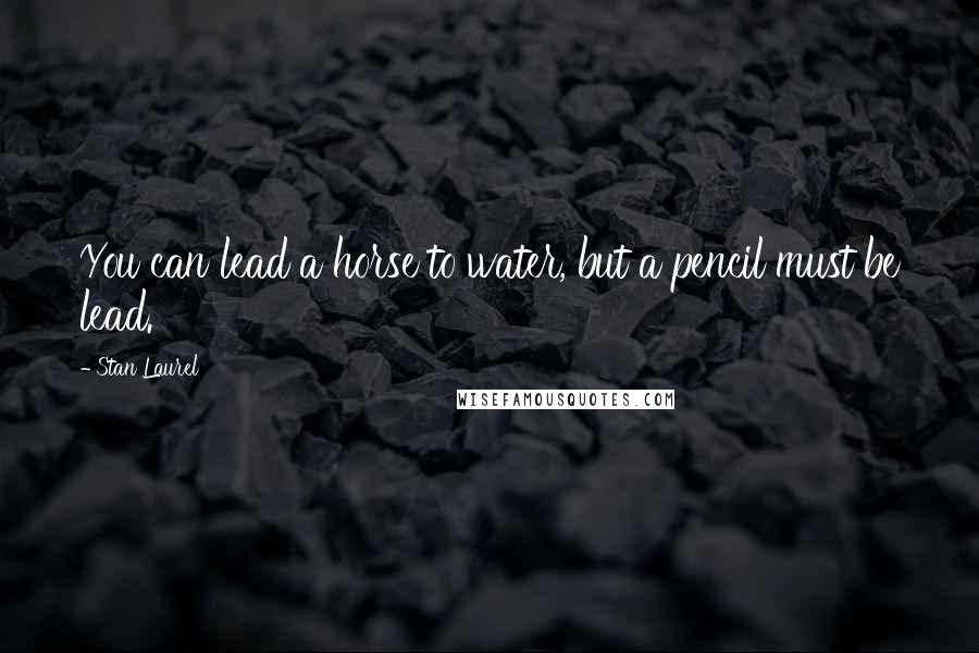 Stan Laurel Quotes: You can lead a horse to water, but a pencil must be lead.
