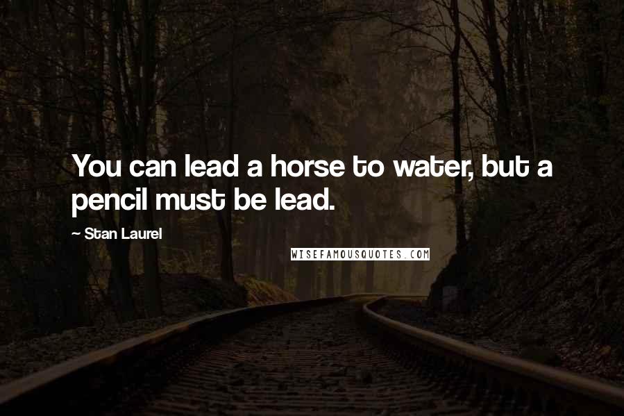 Stan Laurel Quotes: You can lead a horse to water, but a pencil must be lead.