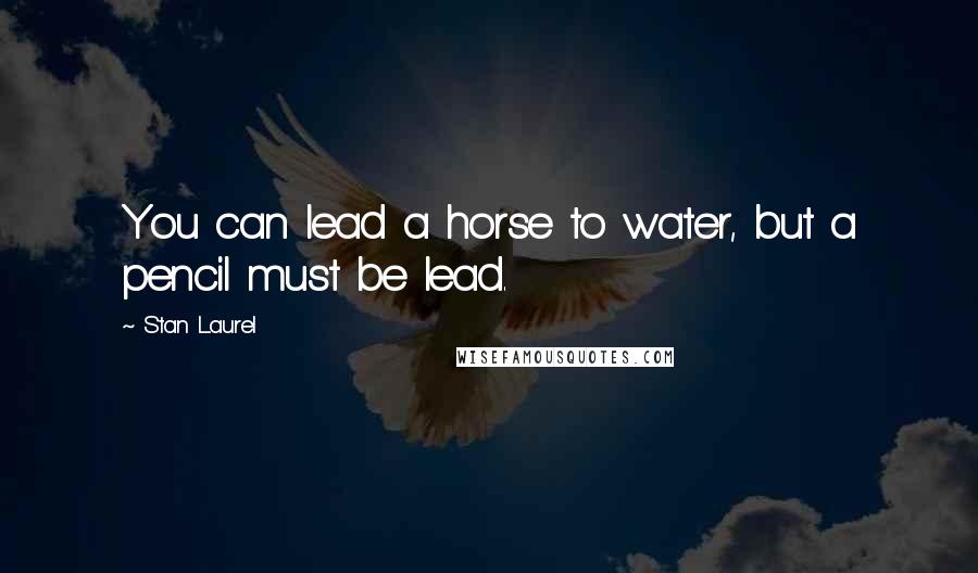 Stan Laurel Quotes: You can lead a horse to water, but a pencil must be lead.