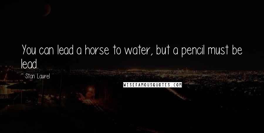 Stan Laurel Quotes: You can lead a horse to water, but a pencil must be lead.