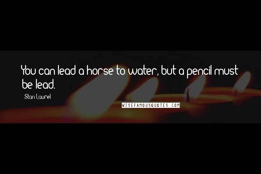 Stan Laurel Quotes: You can lead a horse to water, but a pencil must be lead.