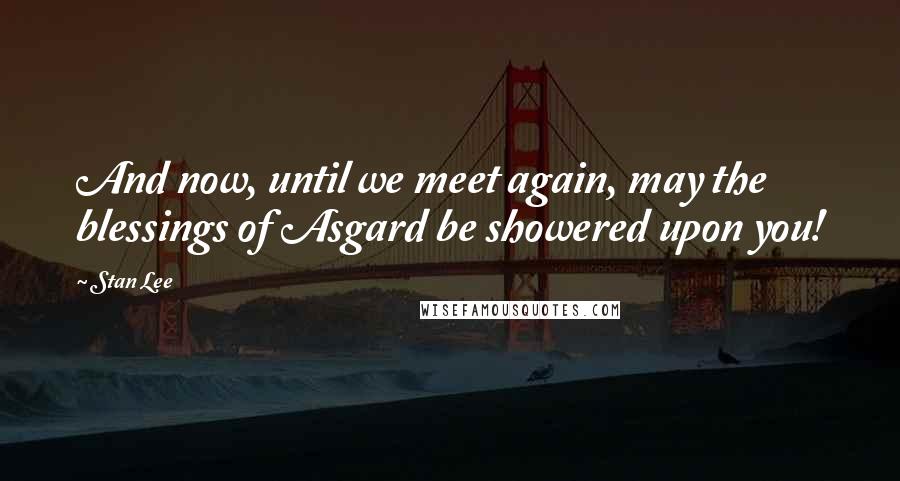 Stan Lee Quotes: And now, until we meet again, may the blessings of Asgard be showered upon you!