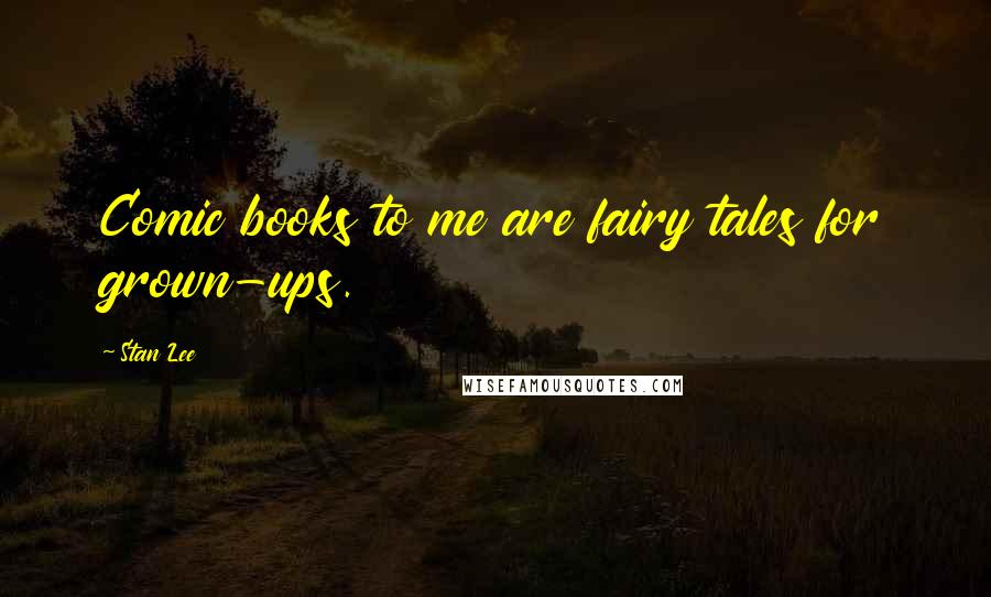 Stan Lee Quotes: Comic books to me are fairy tales for grown-ups.