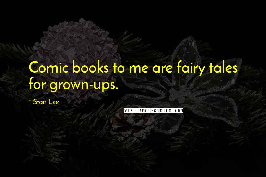 Stan Lee Quotes: Comic books to me are fairy tales for grown-ups.
