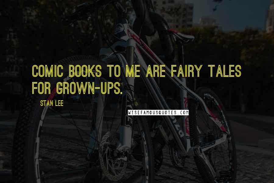 Stan Lee Quotes: Comic books to me are fairy tales for grown-ups.