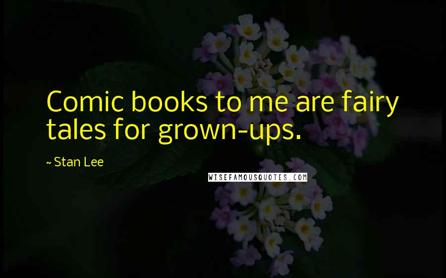 Stan Lee Quotes: Comic books to me are fairy tales for grown-ups.