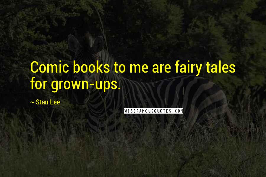 Stan Lee Quotes: Comic books to me are fairy tales for grown-ups.