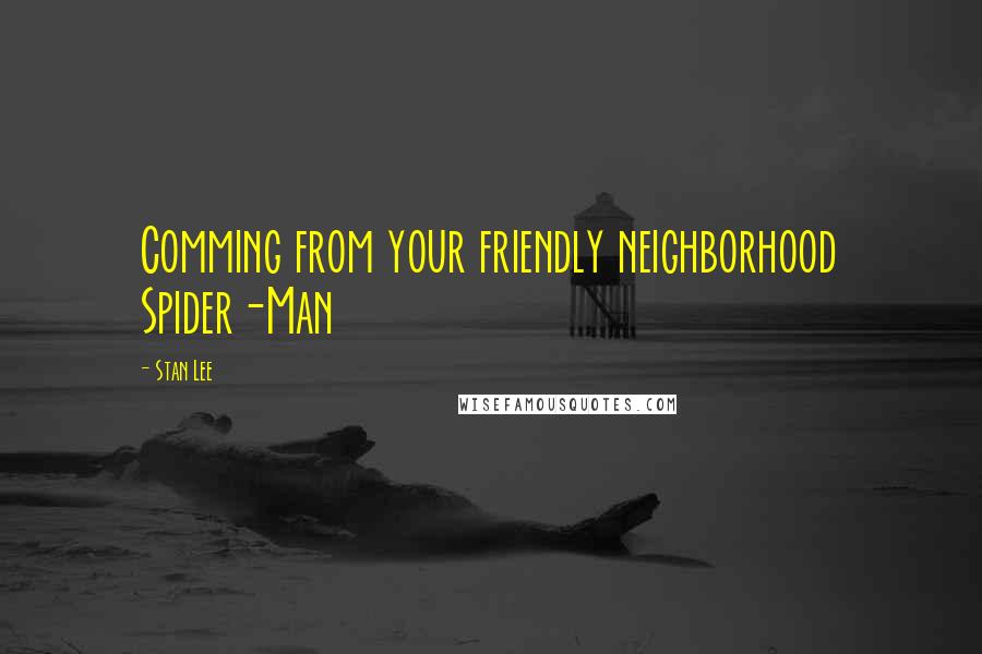 Stan Lee Quotes: Comming from your friendly neighborhood Spider-Man