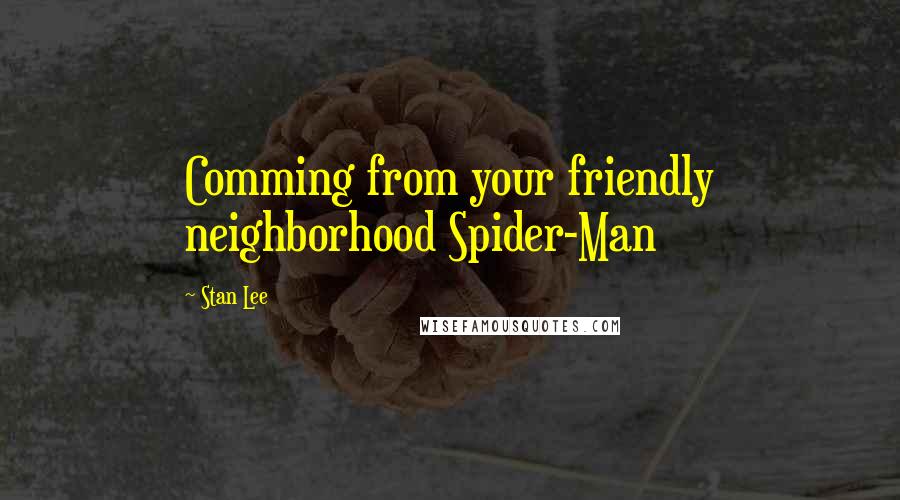 Stan Lee Quotes: Comming from your friendly neighborhood Spider-Man