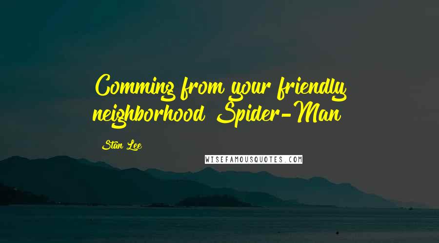 Stan Lee Quotes: Comming from your friendly neighborhood Spider-Man