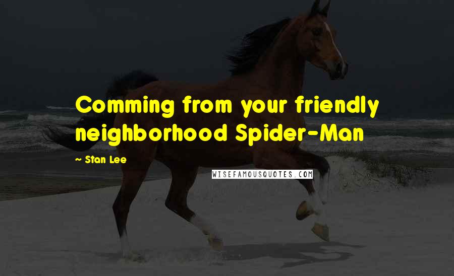 Stan Lee Quotes: Comming from your friendly neighborhood Spider-Man