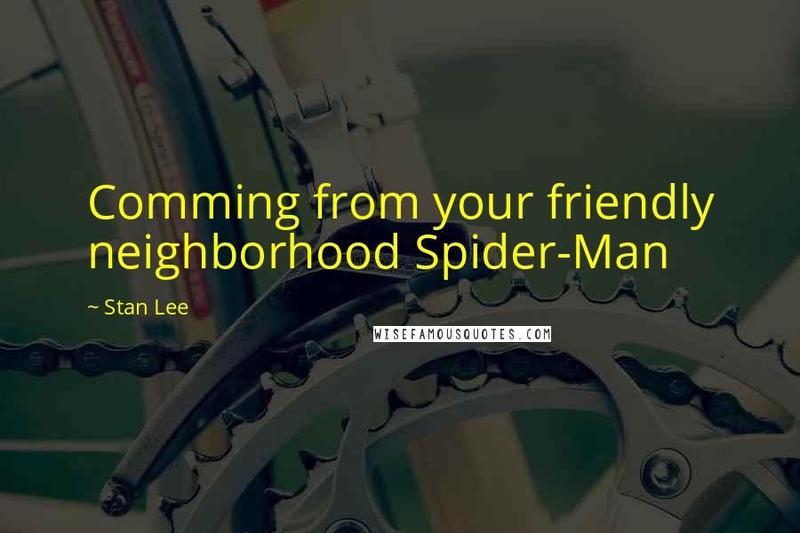 Stan Lee Quotes: Comming from your friendly neighborhood Spider-Man