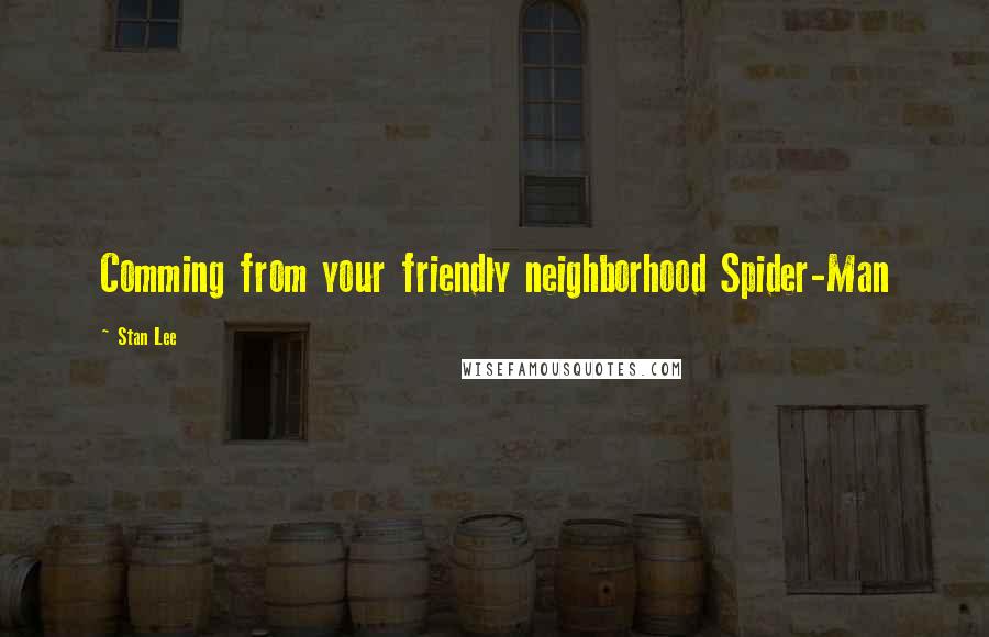 Stan Lee Quotes: Comming from your friendly neighborhood Spider-Man