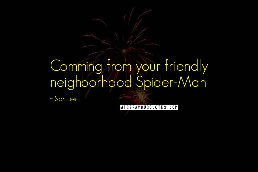 Stan Lee Quotes: Comming from your friendly neighborhood Spider-Man