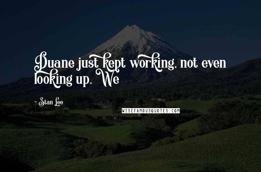 Stan Lee Quotes: Duane just kept working, not even looking up. We