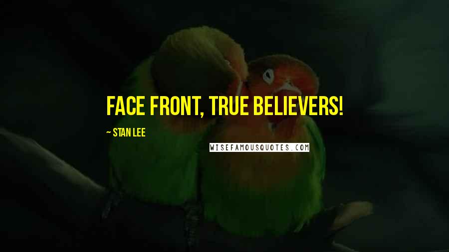 Stan Lee Quotes: Face front, true believers!