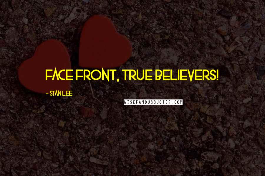 Stan Lee Quotes: Face front, true believers!