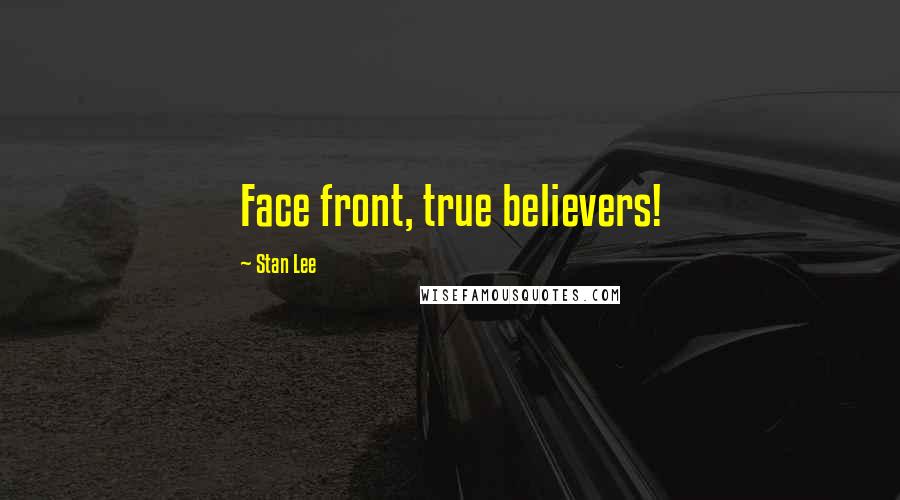 Stan Lee Quotes: Face front, true believers!