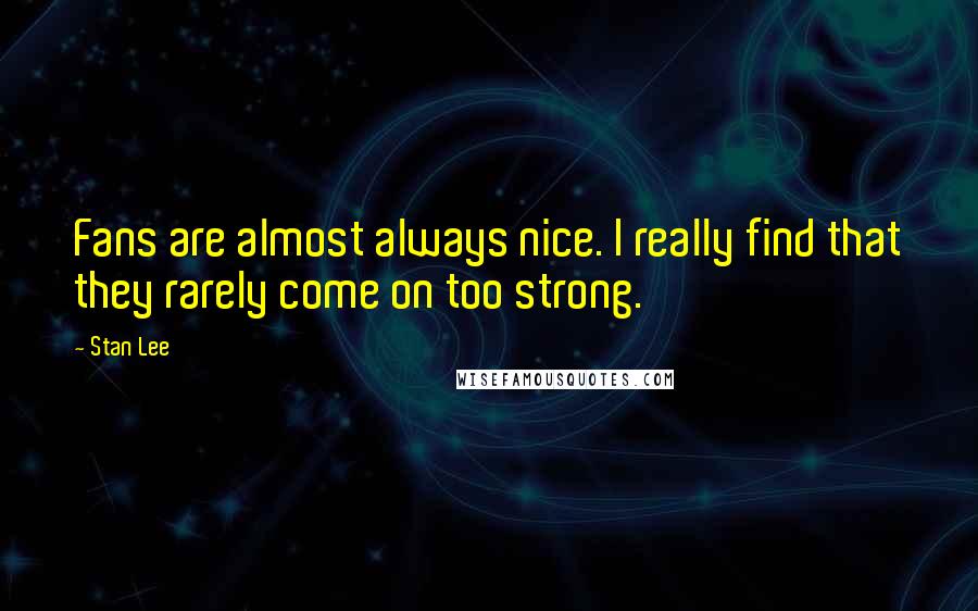 Stan Lee Quotes: Fans are almost always nice. I really find that they rarely come on too strong.