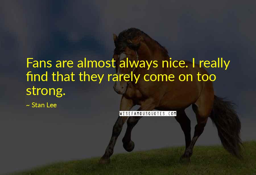 Stan Lee Quotes: Fans are almost always nice. I really find that they rarely come on too strong.