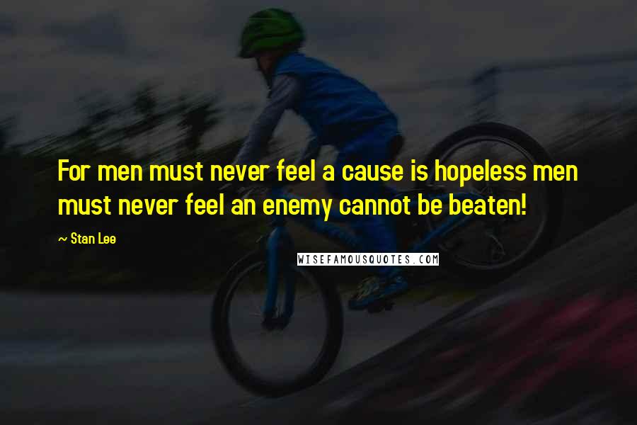 Stan Lee Quotes: For men must never feel a cause is hopeless men must never feel an enemy cannot be beaten!